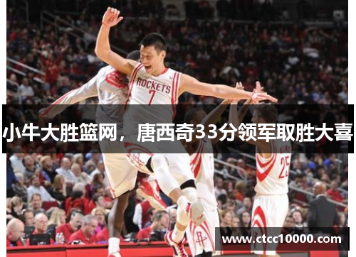 小牛大胜篮网，唐西奇33分领军取胜大喜
