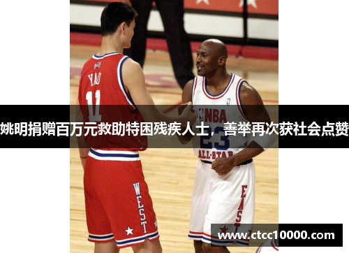 姚明捐赠百万元救助特困残疾人士，善举再次获社会点赞