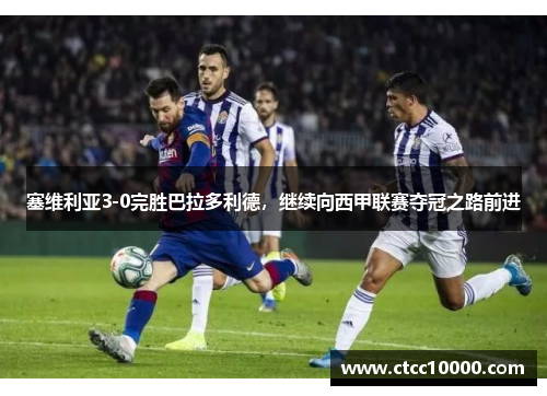 塞维利亚3-0完胜巴拉多利德，继续向西甲联赛夺冠之路前进