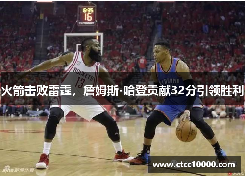 火箭击败雷霆，詹姆斯-哈登贡献32分引领胜利