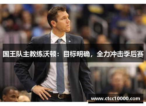 国王队主教练沃顿：目标明确，全力冲击季后赛