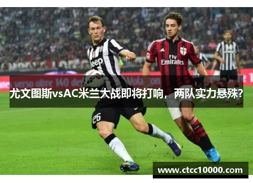 尤文图斯vsAC米兰大战即将打响，两队实力悬殊？