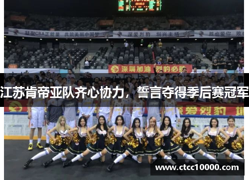 江苏肯帝亚队齐心协力，誓言夺得季后赛冠军