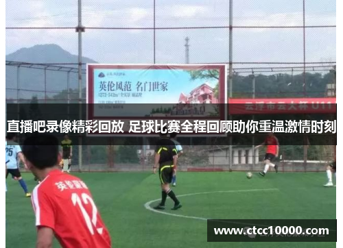直播吧录像精彩回放 足球比赛全程回顾助你重温激情时刻