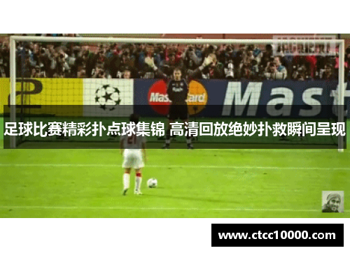 足球比赛精彩扑点球集锦 高清回放绝妙扑救瞬间呈现
