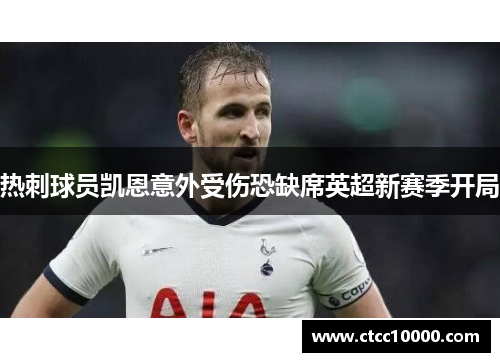 热刺球员凯恩意外受伤恐缺席英超新赛季开局