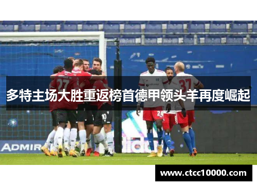 多特主场大胜重返榜首德甲领头羊再度崛起