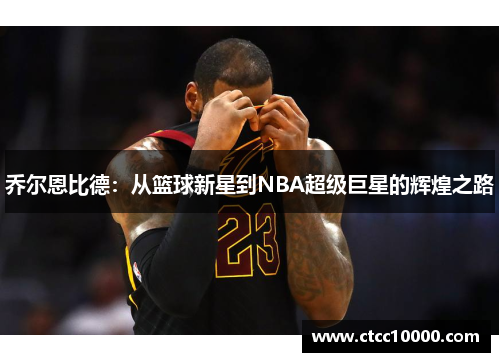 乔尔恩比德：从篮球新星到NBA超级巨星的辉煌之路