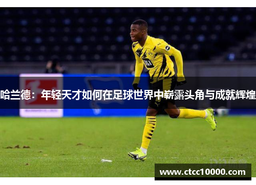 哈兰德：年轻天才如何在足球世界中崭露头角与成就辉煌