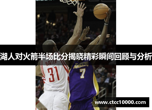 湖人对火箭半场比分揭晓精彩瞬间回顾与分析