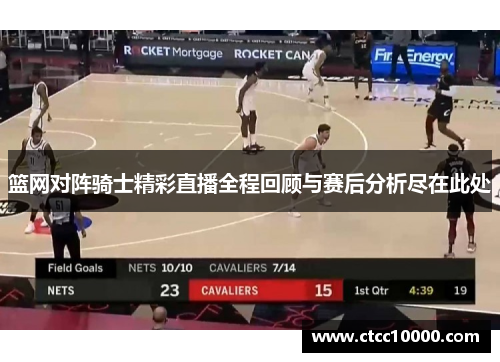 篮网对阵骑士精彩直播全程回顾与赛后分析尽在此处