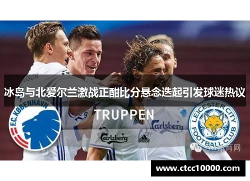 冰岛与北爱尔兰激战正酣比分悬念迭起引发球迷热议